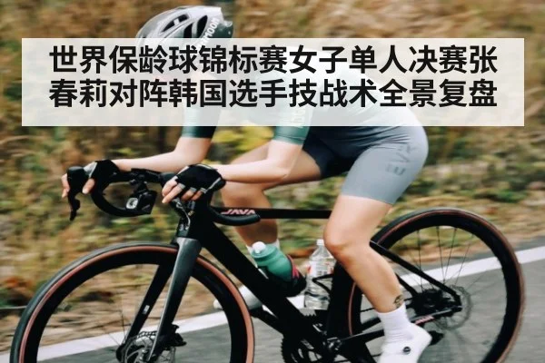 世界保龄球锦标赛女子单人决赛张春莉对阵韩国选手技战术全景复盘