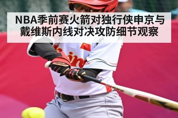 NBA季前赛火箭对独行侠申京与戴维斯内线对决攻防细节观察