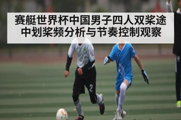 赛艇世界杯中国男子四人双桨途中划桨频分析与节奏控制观察